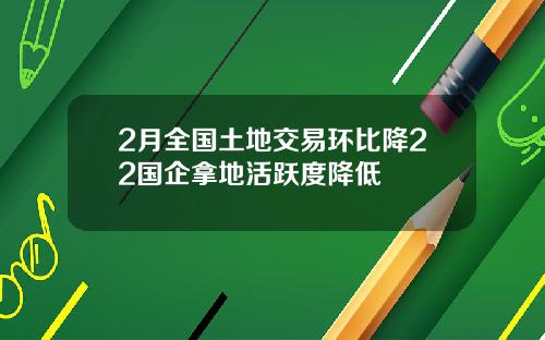 2月全国土地交易环比降22国企拿地活跃度降低