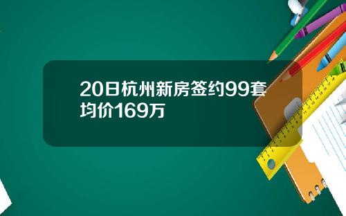 20日杭州新房签约99套均价169万