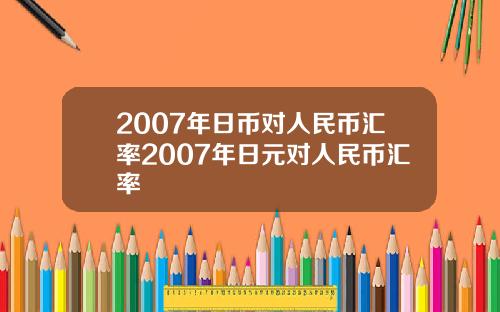 2007年日币对人民币汇率2007年日元对人民币汇率