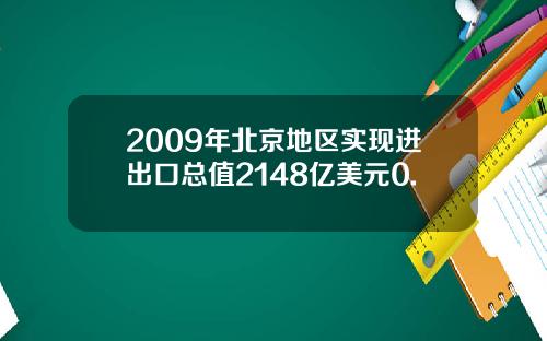 2009年北京地区实现进出口总值2148亿美元0.