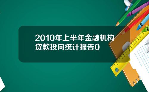 2010年上半年金融机构贷款投向统计报告0