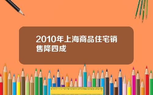 2010年上海商品住宅销售降四成