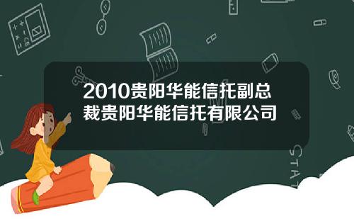 2010贵阳华能信托副总裁贵阳华能信托有限公司