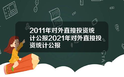 2011年对外直接投资统计公报2021年对外直接投资统计公报