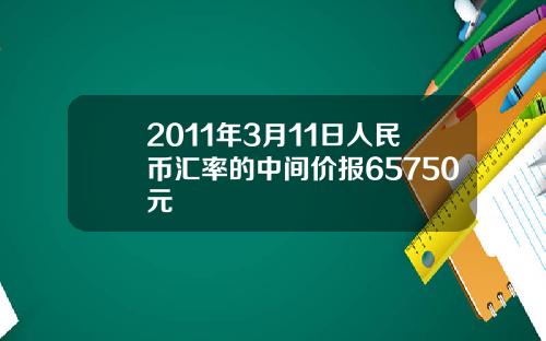 2011年3月11日人民币汇率的中间价报65750元