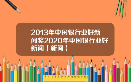 2013年中国银行业好新闻奖2020年中国银行业好新闻【新闻】