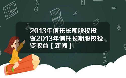 2013年信托长期股权投资2013年信托长期股权投资收益【新闻】