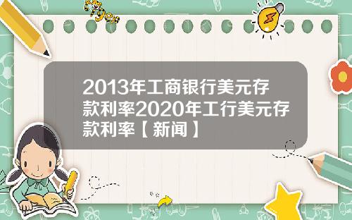 2013年工商银行美元存款利率2020年工行美元存款利率【新闻】