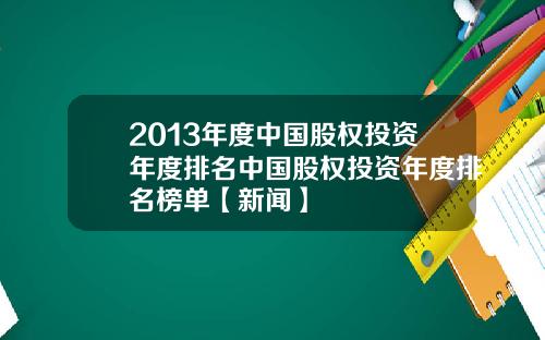 2013年度中国股权投资年度排名中国股权投资年度排名榜单【新闻】