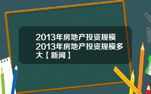 2013年房地产投资规模2013年房地产投资规模多大【新闻】