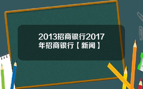 2013招商银行2017年招商银行【新闻】