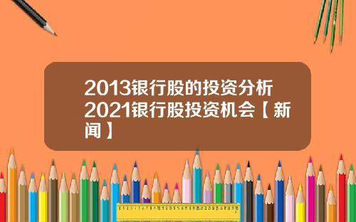 2013银行股的投资分析2021银行股投资机会【新闻】