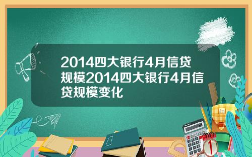 2014四大银行4月信贷规模2014四大银行4月信贷规模变化