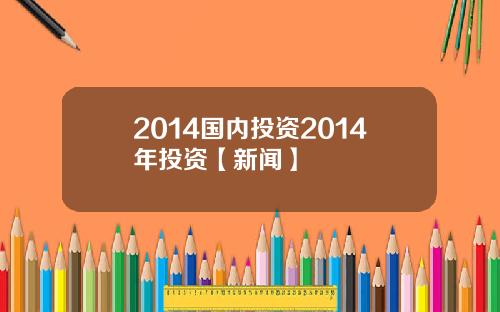 2014国内投资2014年投资【新闻】