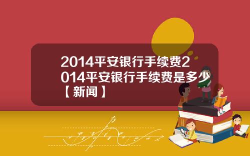 2014平安银行手续费2014平安银行手续费是多少【新闻】