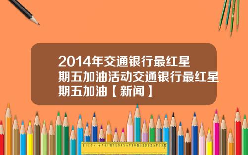 2014年交通银行最红星期五加油活动交通银行最红星期五加油【新闻】