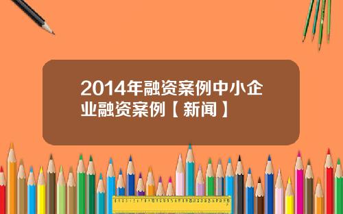 2014年融资案例中小企业融资案例【新闻】