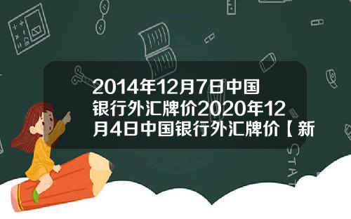 2014年12月7日中国银行外汇牌价2020年12月4日中国银行外汇牌价【新闻】