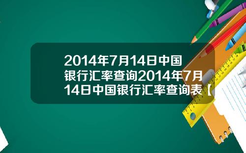 2014年7月14日中国银行汇率查询2014年7月14日中国银行汇率查询表【新闻】