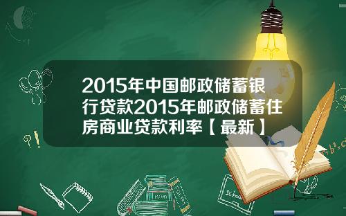 2015年中国邮政储蓄银行贷款2015年邮政储蓄住房商业贷款利率【最新】