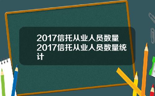 2017信托从业人员数量2017信托从业人员数量统计