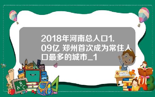 2018年河南总人口1.09亿 郑州首次成为常住人口最多的城市_1