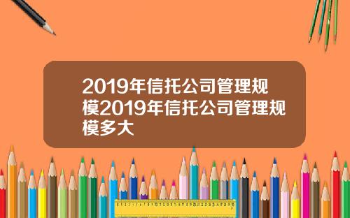 2019年信托公司管理规模2019年信托公司管理规模多大