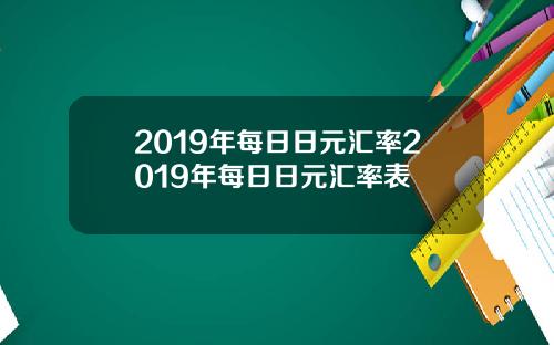 2019年每日日元汇率2019年每日日元汇率表