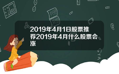 2019年4月1日股票推荐2019年4月什么股票会涨