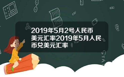 2019年5月2号人民币美元汇率2019年5月人民币兑美元汇率