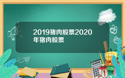 2019猪肉股票2020年猪肉股票