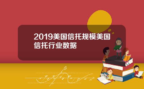 2019美国信托规模美国信托行业数据