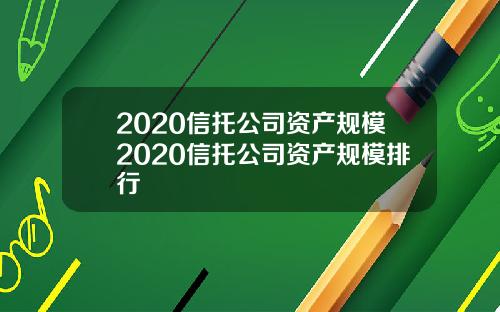 2020信托公司资产规模2020信托公司资产规模排行