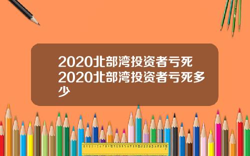 2020北部湾投资者亏死2020北部湾投资者亏死多少