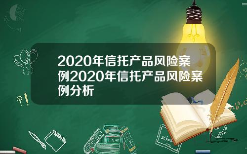 2020年信托产品风险案例2020年信托产品风险案例分析