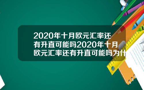 2020年十月欧元汇率还有升直可能吗2020年十月欧元汇率还有升直可能吗为什么