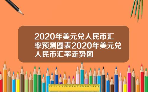 2020年美元兑人民币汇率预测图表2020年美元兑人民币汇率走势图