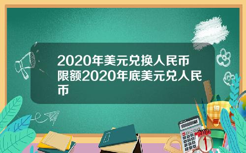 2020年美元兑换人民币限额2020年底美元兑人民币