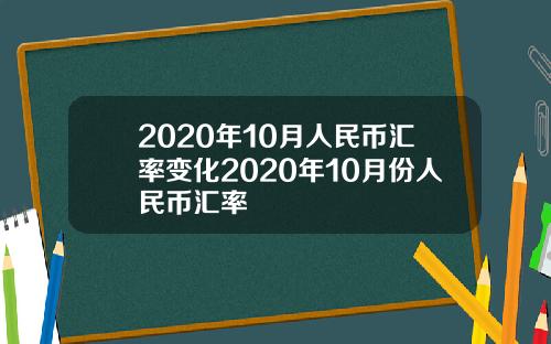 2020年10月人民币汇率变化2020年10月份人民币汇率