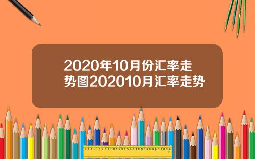 2020年10月份汇率走势图202010月汇率走势