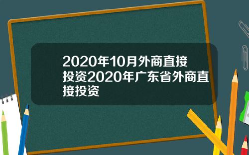 2020年10月外商直接投资2020年广东省外商直接投资