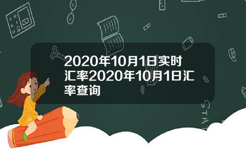 2020年10月1日实时汇率2020年10月1日汇率查询