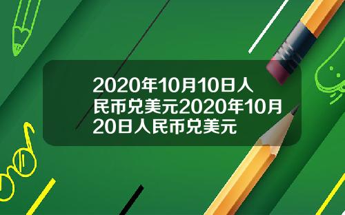 2020年10月10日人民币兑美元2020年10月20日人民币兑美元