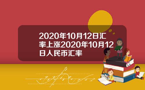 2020年10月12日汇率上涨2020年10月12日人民币汇率