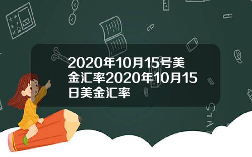 2020年10月15号美金汇率2020年10月15日美金汇率