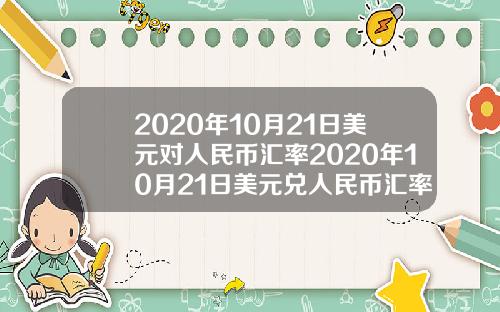 2020年10月21日美元对人民币汇率2020年10月21日美元兑人民币汇率