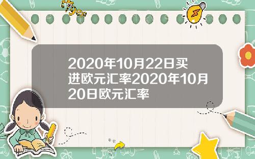 2020年10月22日买进欧元汇率2020年10月20日欧元汇率