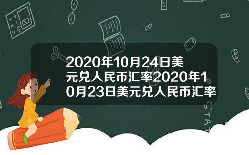 2020年10月24日美元兑人民币汇率2020年10月23日美元兑人民币汇率