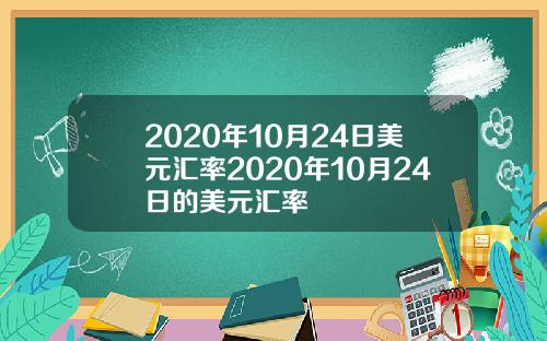 2020年10月24日美元汇率2020年10月24日的美元汇率