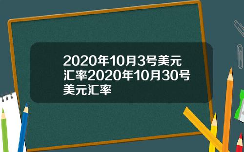 2020年10月3号美元汇率2020年10月30号美元汇率